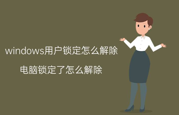 windows用户锁定怎么解除 电脑锁定了怎么解除？